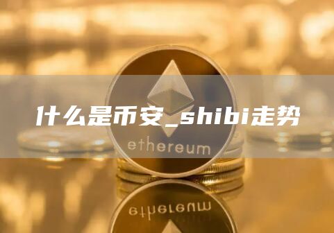 什么是binance_shibi走势
